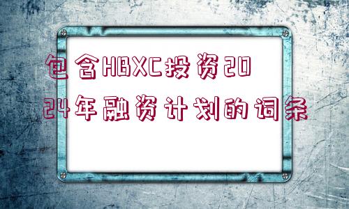 包含HBXC投資2024年融資計(jì)劃的詞條