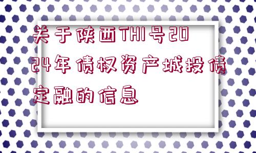 關(guān)于陜西TH1號(hào)2024年債權(quán)資產(chǎn)城投債定融的信息