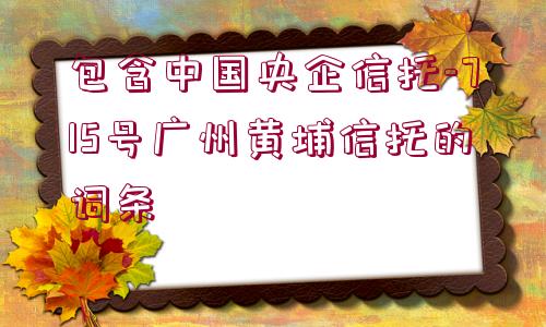 包含中國央企信托-715號廣州黃埔信托的詞條