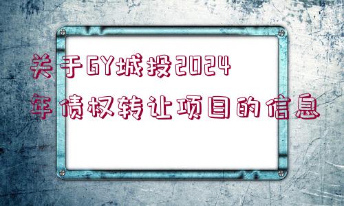 關于GY城投2024年債權(quán)轉(zhuǎn)讓項目的信息