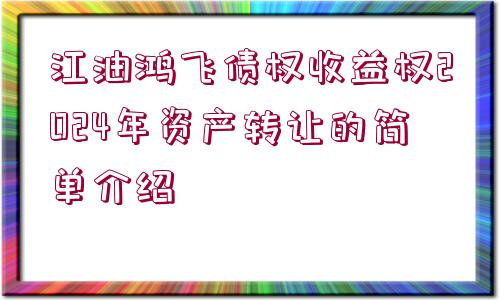 江油鴻飛債權(quán)收益權(quán)2024年資產(chǎn)轉(zhuǎn)讓的簡(jiǎn)單介紹