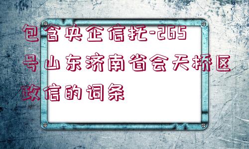 包含央企信托-265號山東濟南省會天橋區(qū)政信的詞條