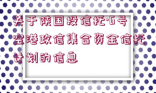 關于陜國投信托·6號空港政信集合資金信托計劃的信息