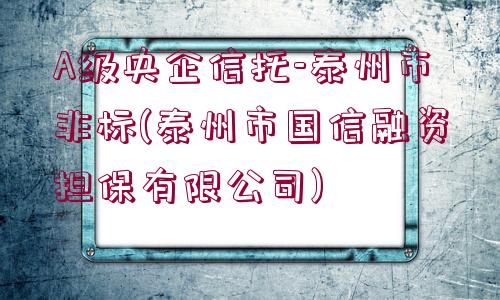 A級(jí)央企信托-泰州市非標(biāo)(泰州市國(guó)信融資擔(dān)保有限公司)