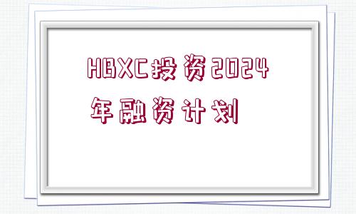 HBXC投資2024年融資計(jì)劃