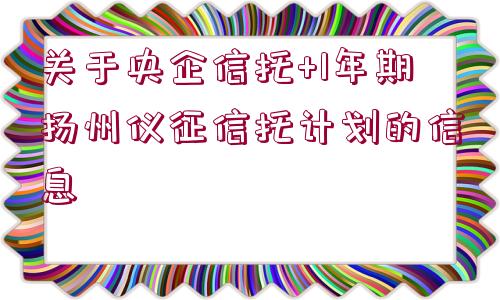 關(guān)于央企信托+1年期揚(yáng)州儀征信托計(jì)劃的信息