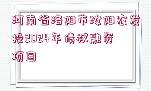 河南省洛陽市汝陽農(nóng)發(fā)投2024年債權(quán)融資項目