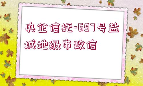 央企信托-657號(hào)鹽城地級(jí)市政信