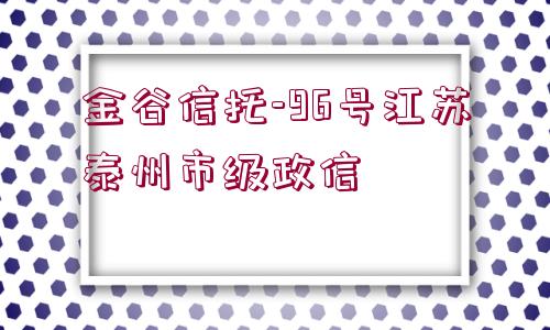 金谷信托-96號(hào)江蘇泰州市級(jí)政信