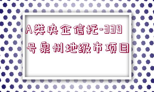 A類央企信托-339號泉州地級市項目