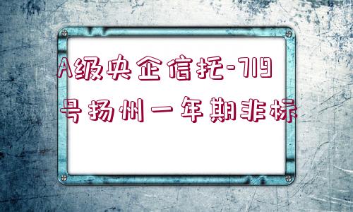 A級央企信托-719號揚(yáng)州一年期非標(biāo)