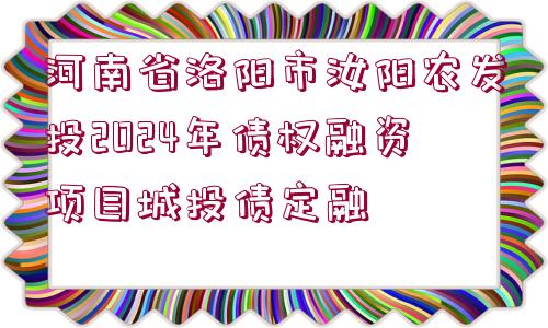 河南省洛陽(yáng)市汝陽(yáng)農(nóng)發(fā)投2024年債權(quán)融資項(xiàng)目城投債定融 