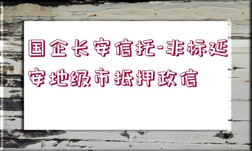 國(guó)企長(zhǎng)安信托-非標(biāo)延安地級(jí)市抵押政信