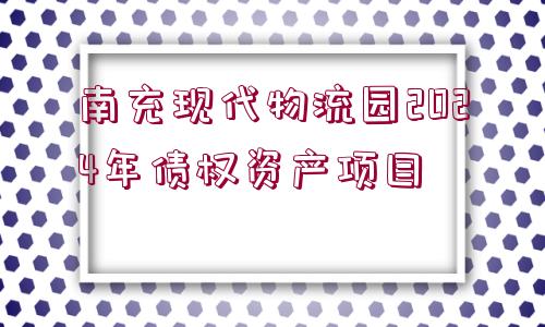 南充現(xiàn)代物流園2024年債權(quán)資產(chǎn)項(xiàng)目