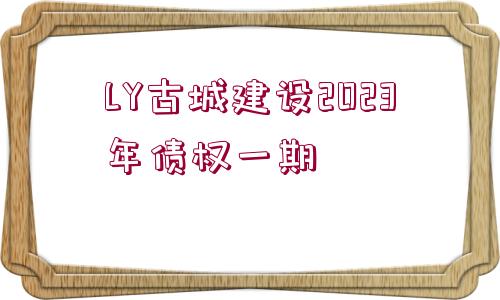 LY古城建設2023年債權一期