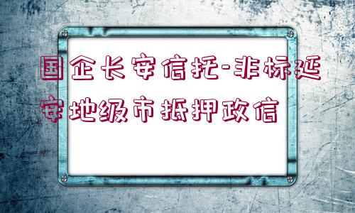 國企長安信托-非標(biāo)延安地級市抵押政信