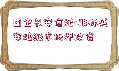 國企長(zhǎng)安信托-非標(biāo)延安地級(jí)市抵押政信