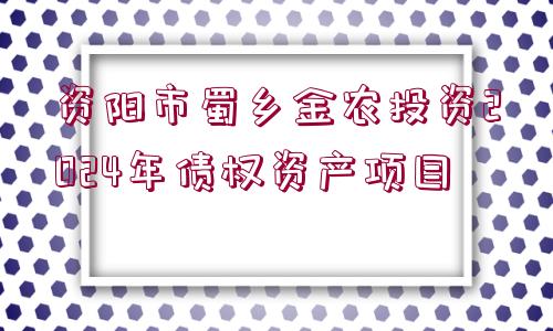 資陽市蜀鄉(xiāng)金農(nóng)投資2024年債權(quán)資產(chǎn)項(xiàng)目