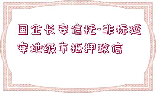 國企長安信托-非標(biāo)延安地級市抵押政信