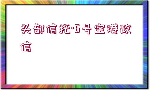 頭部信托·6號空港政信