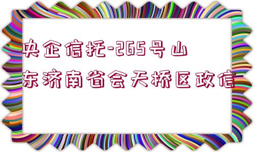 央企信托-265號山東濟南省會天橋區(qū)政信