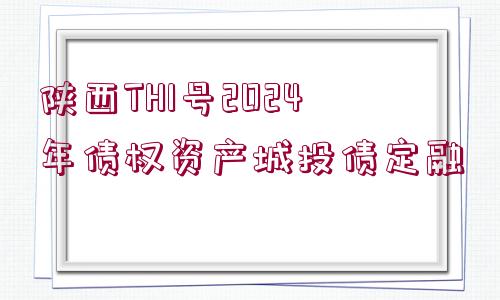 陜西TH1號2024年債權資產(chǎn)城投債定融