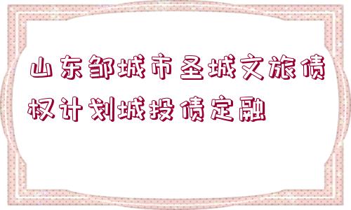 山東鄒城市圣城文旅債權(quán)計(jì)劃城投債定融