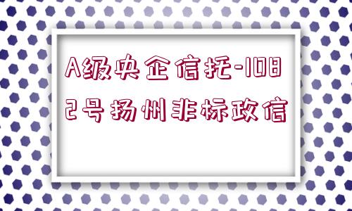 A級央企信托-1082號揚(yáng)州非標(biāo)政信