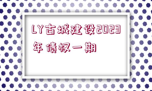 LY古城建設2023年債權一期