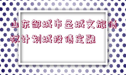 山東鄒城市圣城文旅債權計劃城投債定融