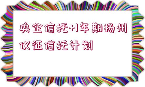 央企信托+1年期揚(yáng)州儀征信托計(jì)劃