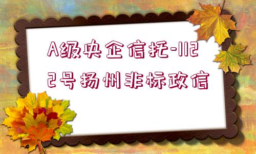 A級央企信托-1122號(hào)揚(yáng)州非標(biāo)政信