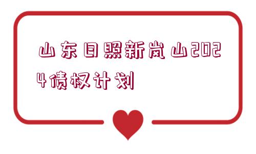 山東日照新嵐山2024債權計劃