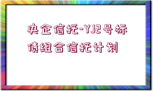 央企信托-YJ2號標債組合信托計劃