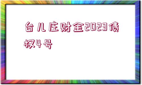 臺兒莊財金2023債權(quán)4號