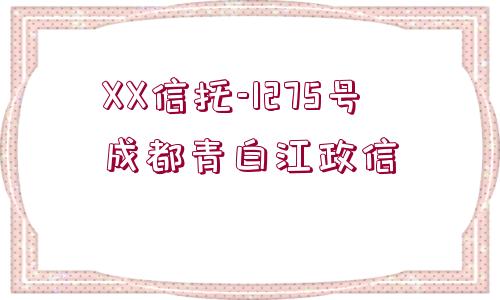 XX信托-1275號成都青白江政信