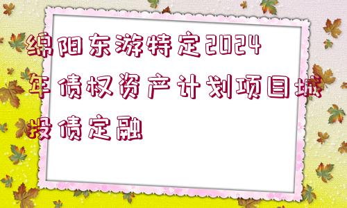 綿陽東游特定2024年債權(quán)資產(chǎn)計劃項目城投債定融