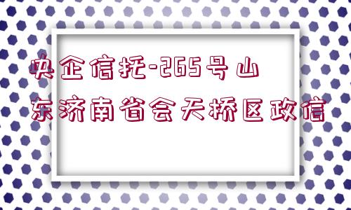 央企信托-265號山東濟南省會天橋區(qū)政信