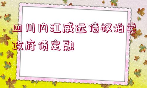 四川內(nèi)江威遠債權拍賣政府債定融