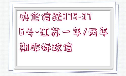 央企信托375-376號-江蘇一年/兩年期非標政信