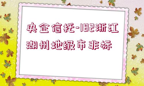 央企信托-182浙江湖州地級市非標(biāo)