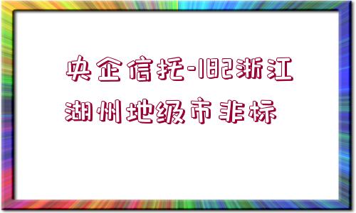 央企信托-182浙江湖州地級(jí)市非標(biāo)