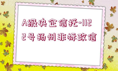 A級央企信托-1122號揚(yáng)州非標(biāo)政信