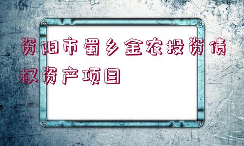 資陽(yáng)市蜀鄉(xiāng)金農(nóng)投資債權(quán)資產(chǎn)項(xiàng)目