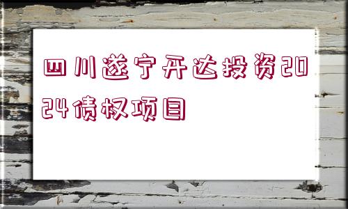 四川遂寧開達(dá)投資2024債權(quán)項(xiàng)目