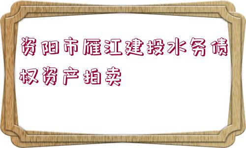 資陽市雁江建投水務債權資產拍賣