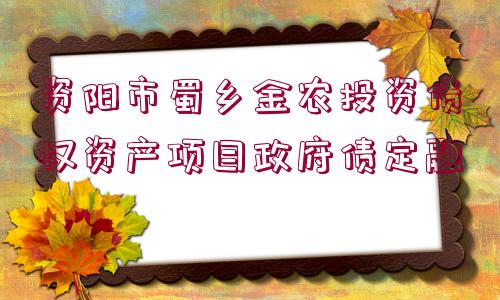 資陽市蜀鄉(xiāng)金農投資債權資產項目政府債定融