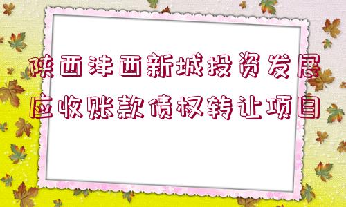 陜西灃西新城投資發(fā)展應(yīng)收賬款債權(quán)轉(zhuǎn)讓項目