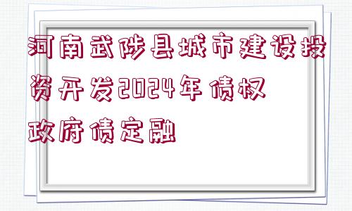 河南武陟縣城市建設(shè)投資開(kāi)發(fā)2024年債權(quán)政府債定融