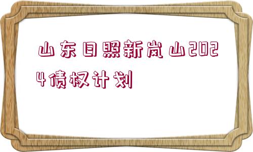 山東日照新嵐山2024債權(quán)計劃